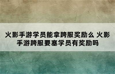 火影手游学员能拿跨服奖励么 火影手游跨服要塞学员有奖励吗